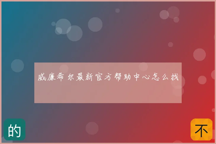 威廉希尔最新官方帮助中心怎么找