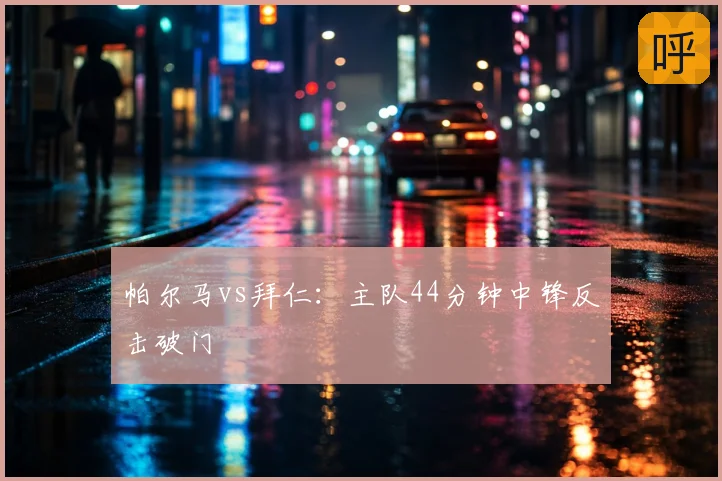 帕尔马vs拜仁:主队44分钟中锋反击破门