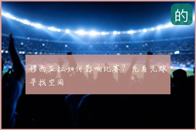 穆西亚拉如何影响比赛?先看无球寻找空间