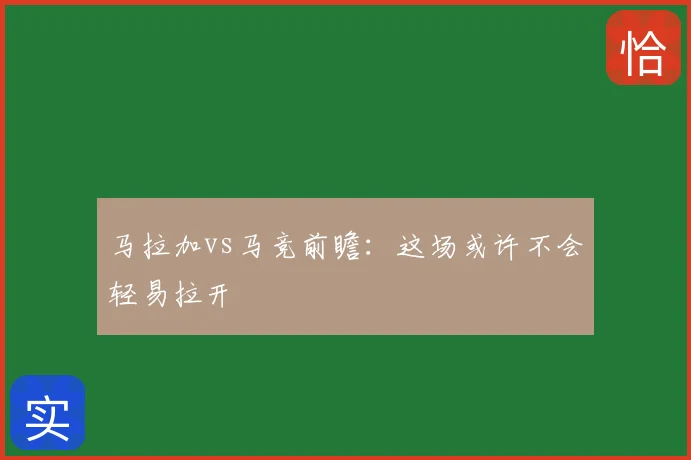 马拉加vs马竞前瞻:这场或许不会轻易拉开