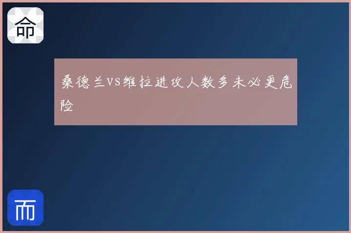 桑德兰vs维拉进攻人数多未必更危险