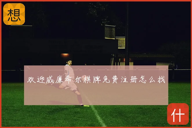 欢迎威廉希尔棋牌免费注册怎么找