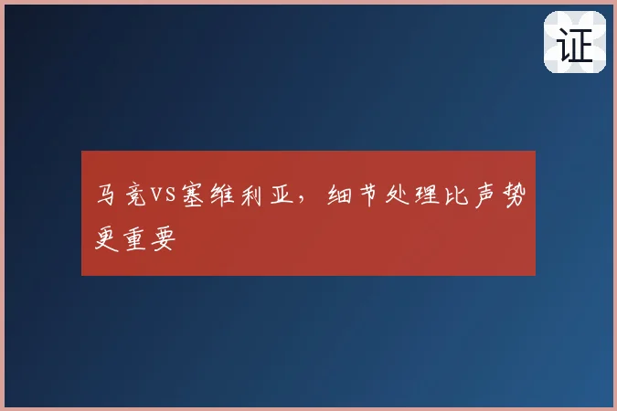 马竞vs塞维利亚,细节处理比声势更重要