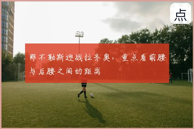 那不勒斯迎战拉齐奥,重点看前腰与后腰之间的距离