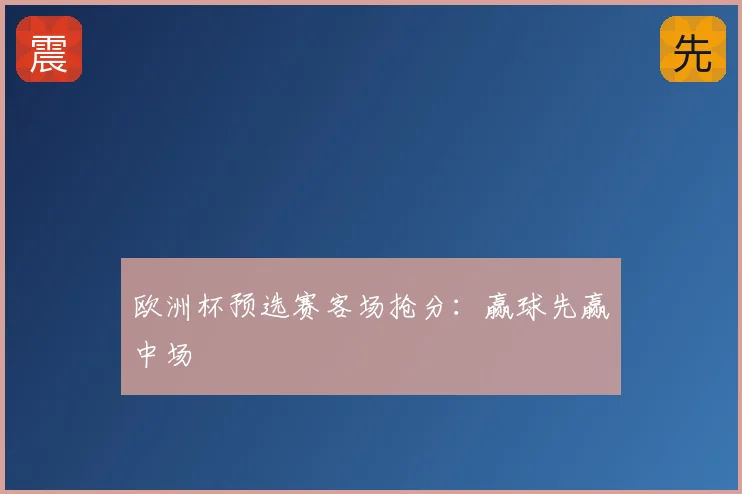 欧洲杯预选赛客场抢分:赢球先赢中场