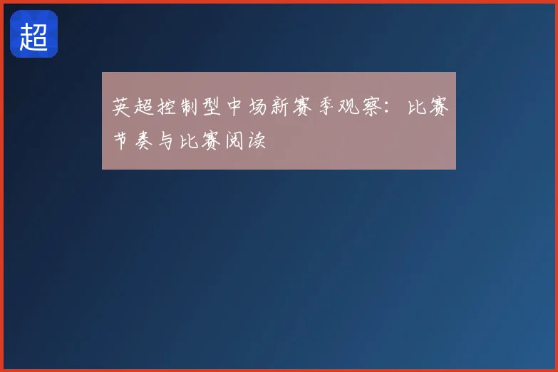 英超控制型中场新赛季观察:比赛节奏与比赛阅读